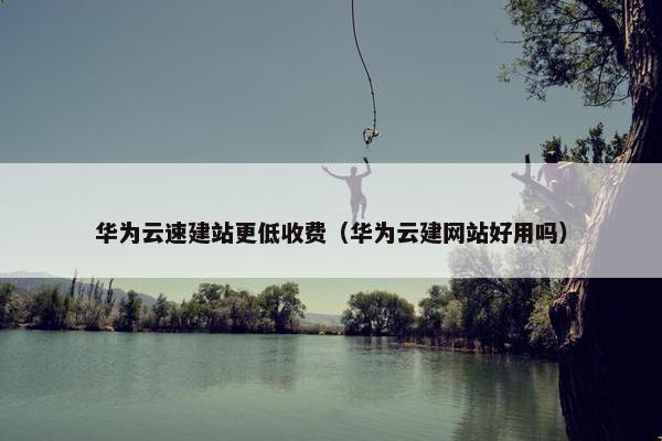 华为云速建站更低收费（华为云建网站好用吗）