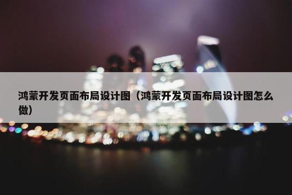 鸿蒙开发页面布局设计图（鸿蒙开发页面布局设计图怎么做）
