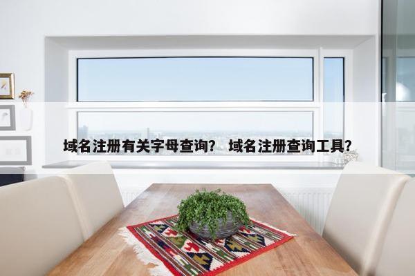域名注册有关字母查询？ 域名注册查询工具？