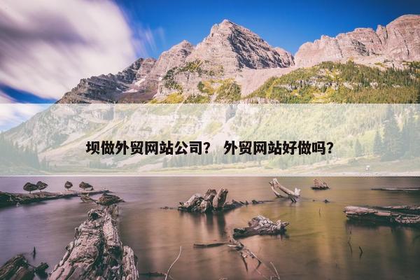 坝做外贸网站公司？ 外贸网站好做吗？