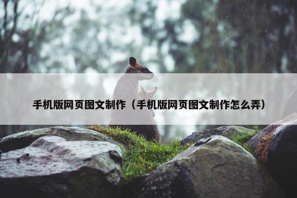 手机版网页图文制作（手机版网页图文制作怎么弄）