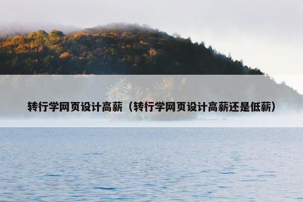 转行学网页设计高薪（转行学网页设计高薪还是低薪）