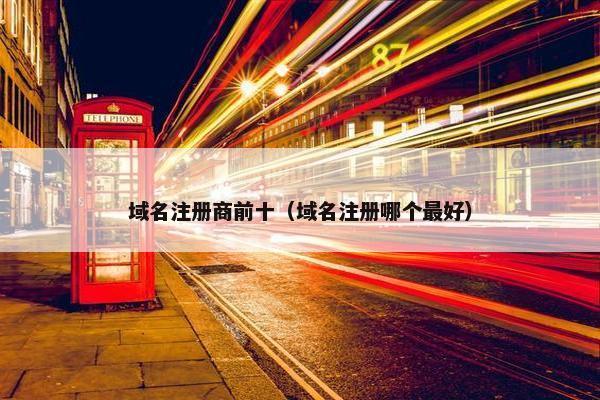 域名注册商前十（域名注册哪个最好）