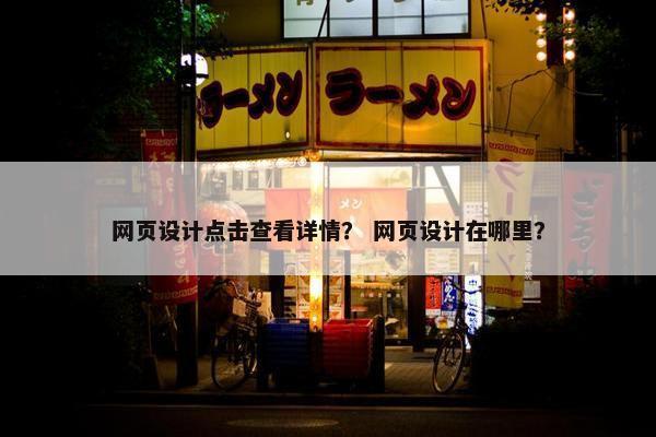 网页设计点击查看详情？ 网页设计在哪里？