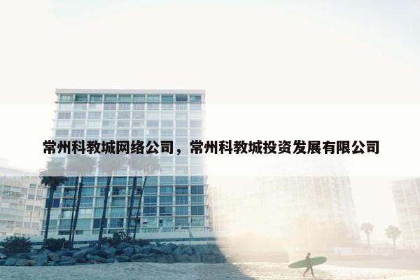 常州科教城网络公司，常州科教城投资发展有限公司