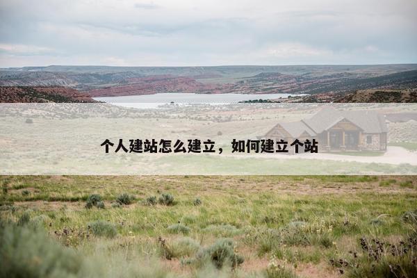 个人建站怎么建立，如何建立个站