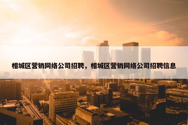相城区营销网络公司招聘，相城区营销网络公司招聘信息