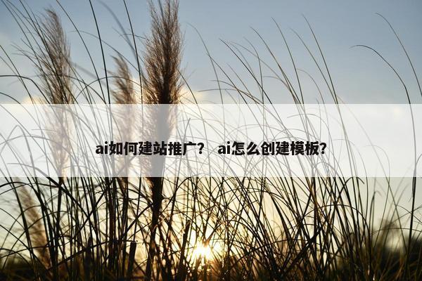 ai如何建站推广？ ai怎么创建模板？