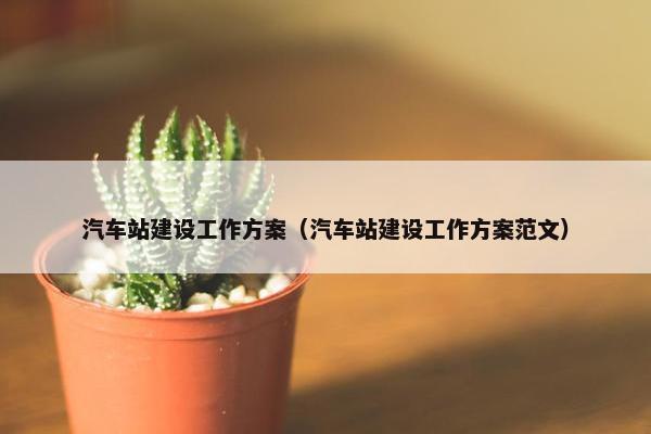 汽车站建设工作方案（汽车站建设工作方案范文）