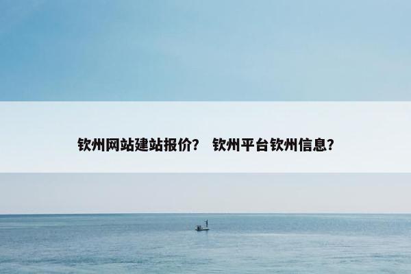 钦州网站建站报价？ 钦州平台钦州信息？