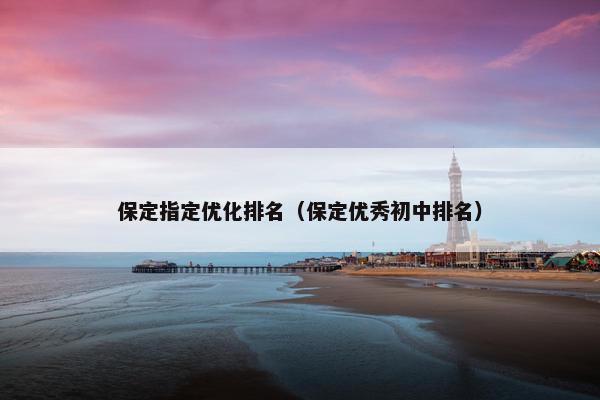 保定指定优化排名（保定优秀初中排名）