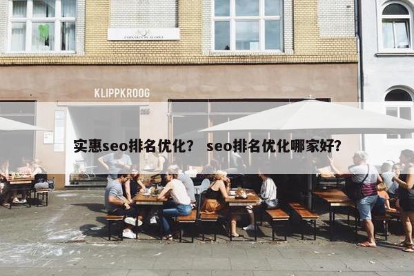 实惠seo排名优化？ seo排名优化哪家好？