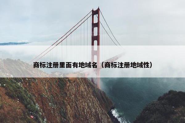 商标注册里面有地域名（商标注册地域性）