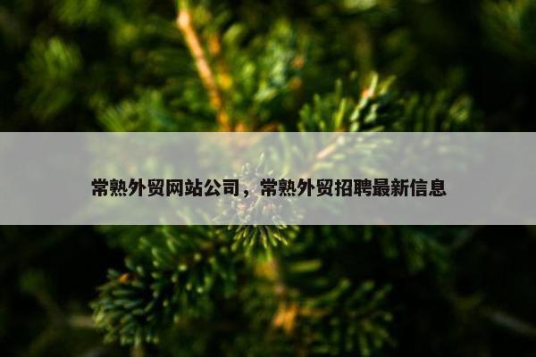 常熟外贸网站公司，常熟外贸招聘最新信息