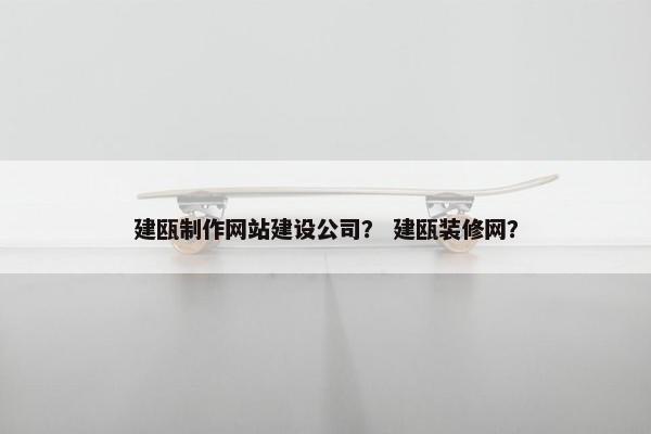 建瓯制作网站建设公司？ 建瓯装修网？