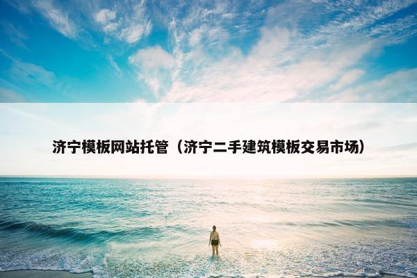 济宁模板网站托管（济宁二手建筑模板交易市场）