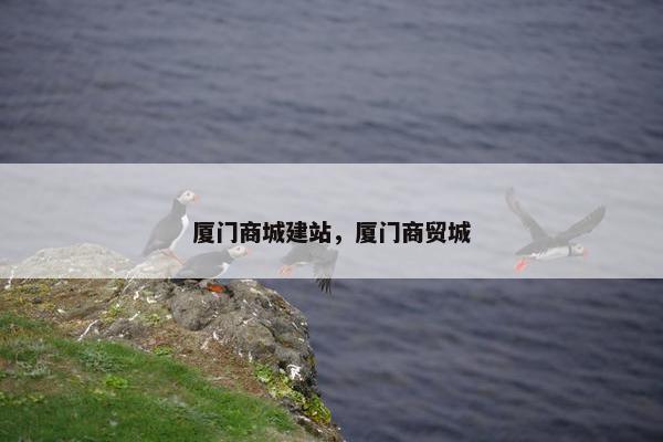 厦门商城建站，厦门商贸城
