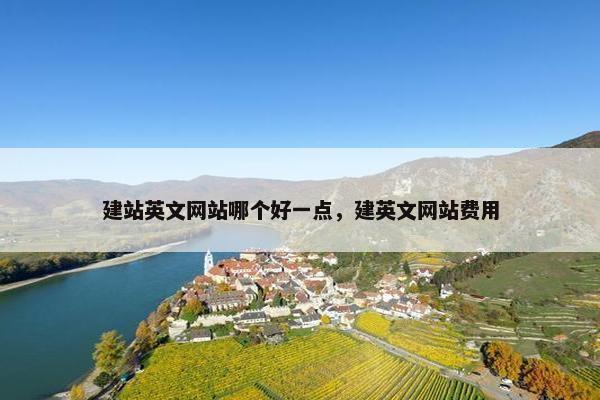 建站英文网站哪个好一点，建英文网站费用