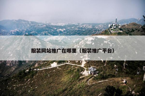 服装网站推广在哪里（服装推广平台）