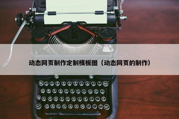 动态网页制作定制模板图（动态网页的制作）