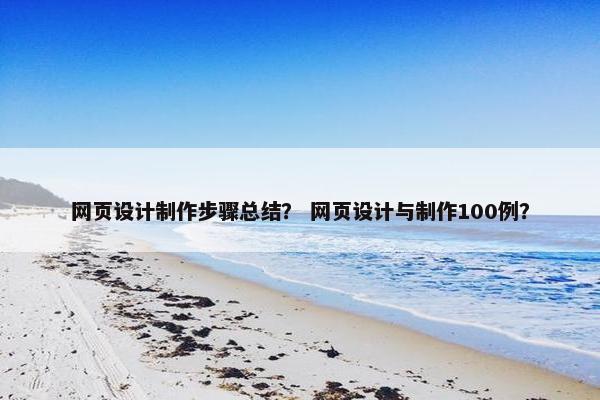 网页设计制作步骤总结？ 网页设计与制作100例？