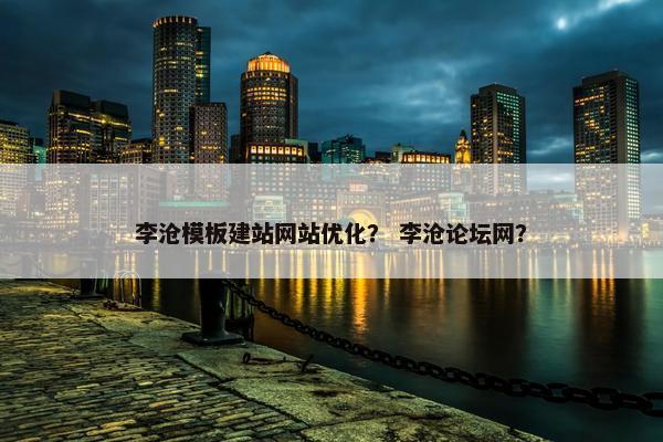 李沧模板建站网站优化？ 李沧论坛网？
