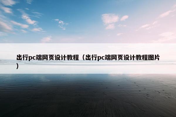 出行pc端网页设计教程（出行pc端网页设计教程图片）