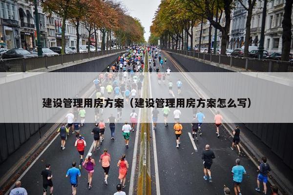 建设管理用房方案（建设管理用房方案怎么写）