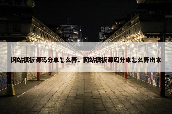 网站模板源码分享怎么弄，网站模板源码分享怎么弄出来
