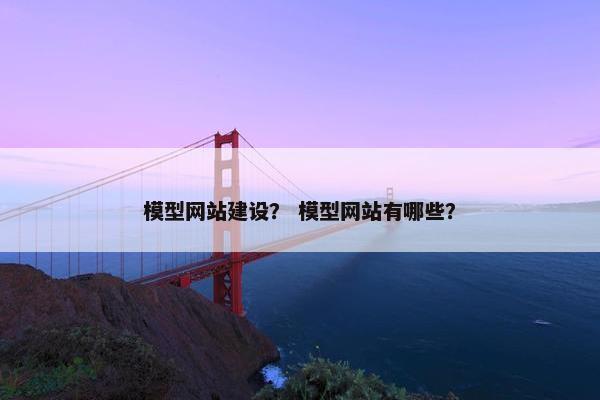 模型网站建设？ 模型网站有哪些？