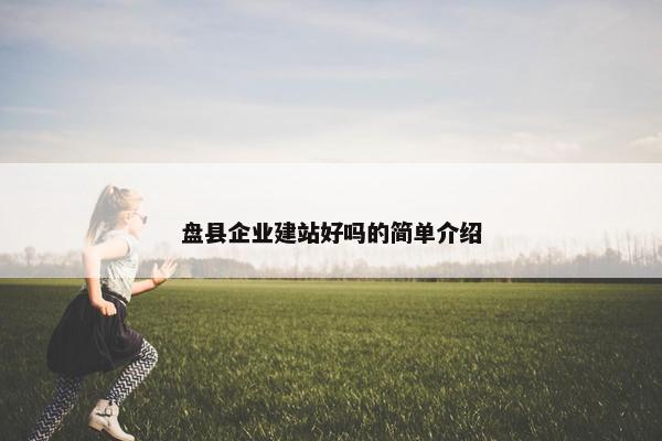 盘县企业建站好吗的简单介绍