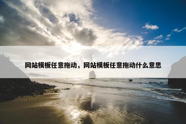 网站模板任意拖动，网站模板任意拖动什么意思