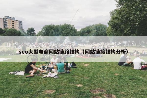 seo大型电商网站链路结构（网站链接结构分析）