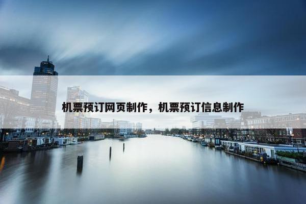 机票预订网页制作，机票预订信息制作