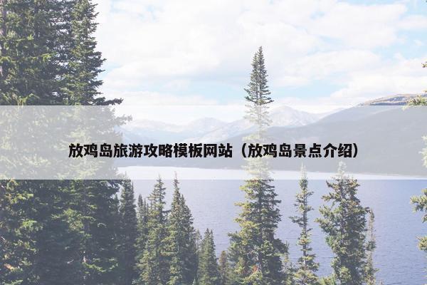 放鸡岛旅游攻略模板网站（放鸡岛景点介绍）