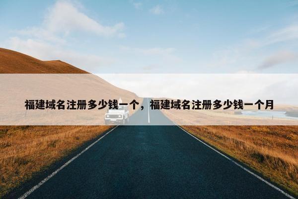 福建域名注册多少钱一个，福建域名注册多少钱一个月