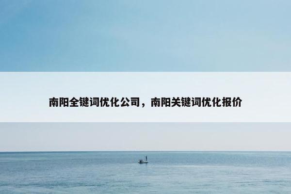 南阳全键词优化公司，南阳关键词优化报价