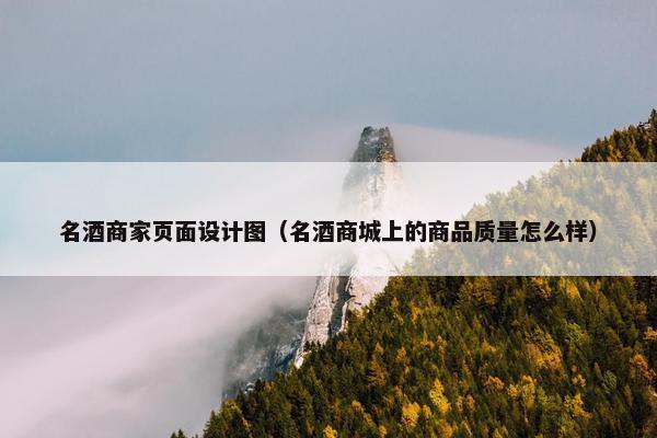 名酒商家页面设计图（名酒商城上的商品质量怎么样）