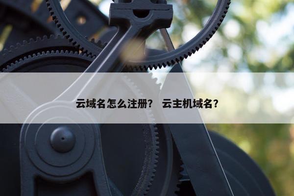 云域名怎么注册？ 云主机域名？