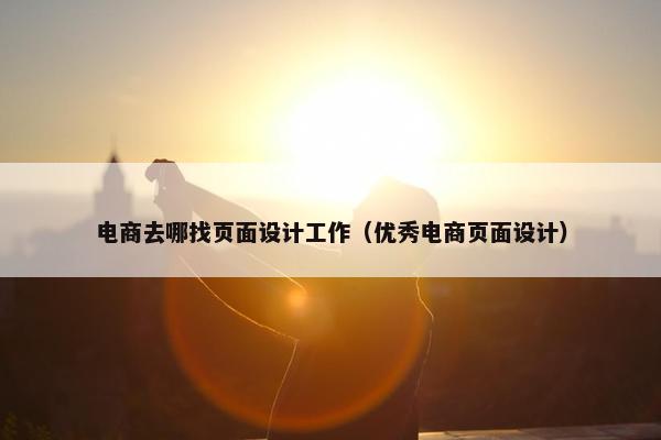 电商去哪找页面设计工作（优秀电商页面设计）