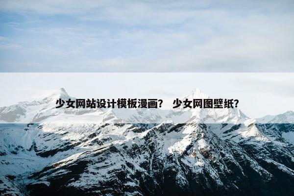 少女网站设计模板漫画？ 少女网图壁纸？