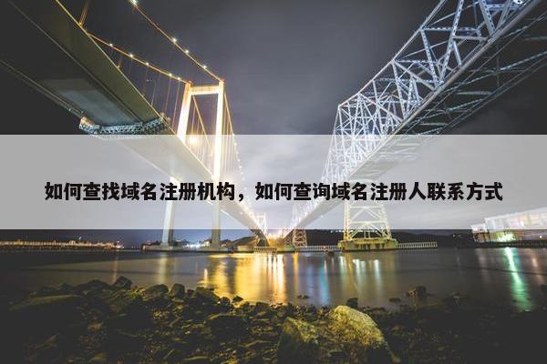 如何查找域名注册机构，如何查询域名注册人联系方式