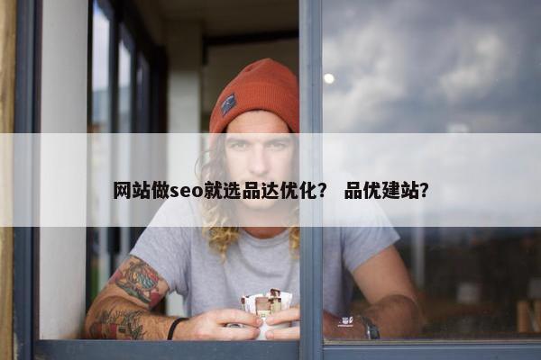 网站做seo就选品达优化？ 品优建站？