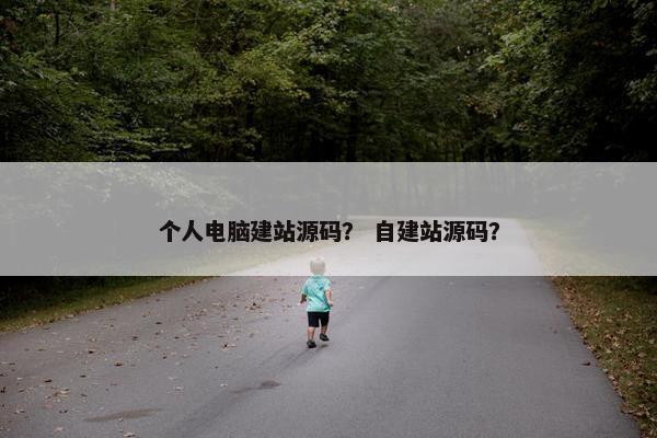 个人电脑建站源码？ 自建站源码？