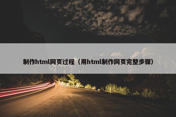制作html网页过程（用html制作网页完整步骤）
