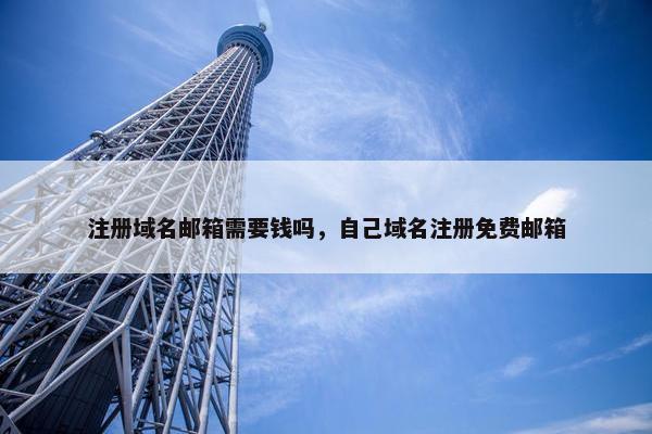 注册域名邮箱需要钱吗，自己域名注册免费邮箱