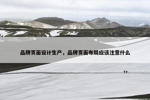 品牌页面设计生产，品牌页面布局应该注意什么