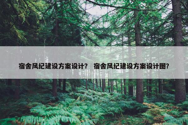宿舍风纪建设方案设计？ 宿舍风纪建设方案设计图？