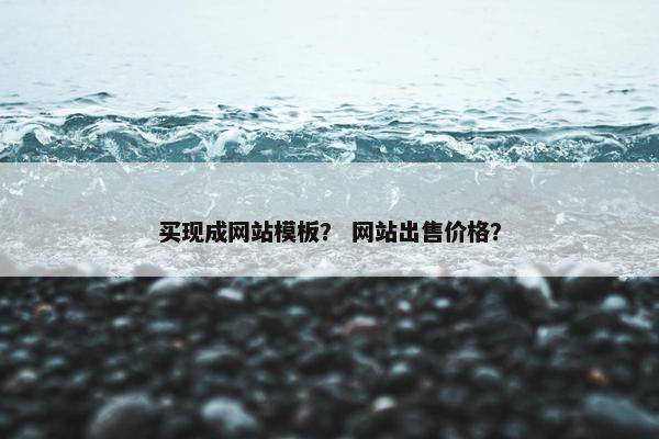 买现成网站模板？ 网站出售价格？