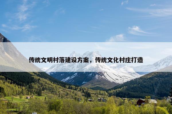 传统文明村落建设方案，传统文化村庄打造